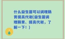 什么益生菌可以调理肠胃提高代谢(益生菌调理肠胃、提高代谢，了解一下！)