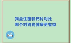 狗益生菌和钙片对比 哪个对狗狗健康更有益
