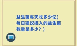 益生菌每天吃多少亿(每日建议摄入的益生菌数量是多少？)