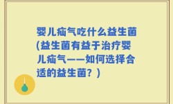 婴儿疝气吃什么益生菌(益生菌有益于治疗婴儿疝气——如何选择合适的益生菌？)