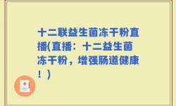 十二联益生菌冻干粉直播(直播：十二益生菌冻干粉，增强肠道健康！)