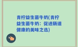 青柠益生菌牛奶(青柠益生菌牛奶：促进肠道健康的美味之选)
