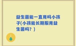 益生菌能一直用吗小孩子(小孩能长期服用益生菌吗？)