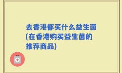 去香港都买什么益生菌(在香港购买益生菌的推荐商品)