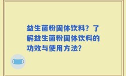 益生菌粉固体饮料？了解益生菌粉固体饮料的功效与使用方法？