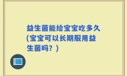 益生菌能给宝宝吃多久(宝宝可以长期服用益生菌吗？)