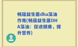 畅蕴益生菌dha藻油作用(畅蕴益生菌DHA藻油：促进健康，提升营养)