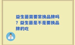 益生菌需要常换品牌吗？益生菌是不是要换品牌的吃
