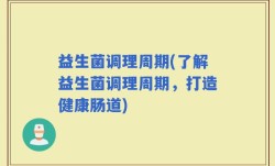 益生菌调理周期(了解益生菌调理周期，打造健康肠道)
