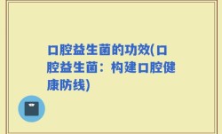 口腔益生菌的功效(口腔益生菌：构建口腔健康防线)
