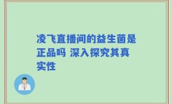 凌飞直播间的益生菌是正品吗 深入探究其真实性