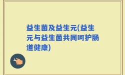 益生菌及益生元(益生元与益生菌共同呵护肠道健康)