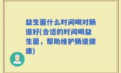 益生菌什么时间喝对肠道好(合适的时间喝益生菌，帮助维护肠道健康)