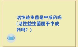 活性益生菌是中成药吗(活性益生菌属于中成药吗？)