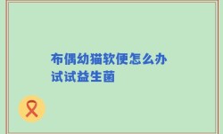 布偶幼猫软便怎么办 试试益生菌