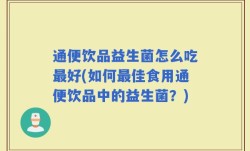 通便饮品益生菌怎么吃最好(如何最佳食用通便饮品中的益生菌？)
