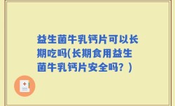 益生菌牛乳钙片可以长期吃吗(长期食用益生菌牛乳钙片安全吗？)