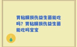 胃粘膜损伤益生菌能吃吗？胃粘膜损伤益生菌能吃吗宝宝