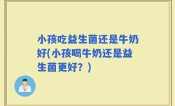 小孩吃益生菌还是牛奶好(小孩喝牛奶还是益生菌更好？)