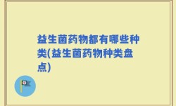 益生菌药物都有哪些种类(益生菌药物种类盘点)