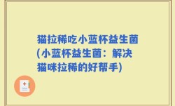 猫拉稀吃小蓝杯益生菌(小蓝杯益生菌：解决猫咪拉稀的好帮手)