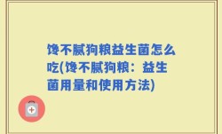 馋不腻狗粮益生菌怎么吃(馋不腻狗粮：益生菌用量和使用方法)