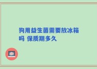 狗用益生菌需要放冰箱吗 保质期多久