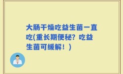 大肠干燥吃益生菌一直吃(重长期便秘？吃益生菌可缓解！)
