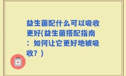 益生菌配什么可以吸收更好(益生菌搭配指南：如何让它更好地被吸收？)