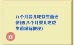 八个月婴儿吃益生菌还便秘(八个月婴儿吃益生菌缓解便秘)