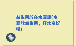 益生菌放在水壶里(水壶放益生菌，开水变好喝！