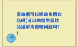 高血糖可以喝益生菌饮品吗(可以喝益生菌饮品缓解高血糖问题吗？)