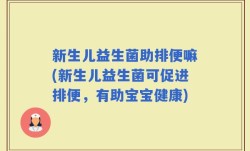 新生儿益生菌助排便嘛(新生儿益生菌可促进排便，有助宝宝健康)