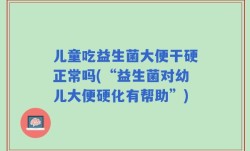 儿童吃益生菌大便干硬正常吗(“益生菌对幼儿大便硬化有帮助”)