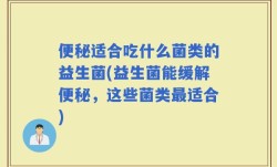 便秘适合吃什么菌类的益生菌(益生菌能缓解便秘，这些菌类最适合)