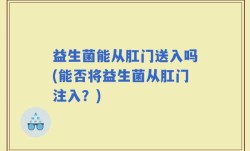益生菌能从肛门送入吗(能否将益生菌从肛门注入？)