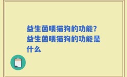 益生菌喂猫狗的功能？益生菌喂猫狗的功能是什么