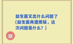 益生菌又出什么问题了(益生菌再遭质疑，这次问题是什么？)