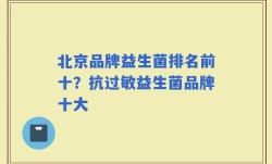 北京品牌益生菌排名前十？抗过敏益生菌品牌十大
