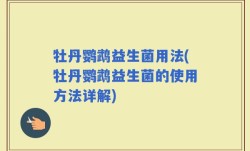 牡丹鹦鹉益生菌用法(牡丹鹦鹉益生菌的使用方法详解)