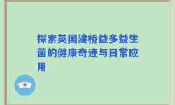 探索英国建桥益多益生菌的健康奇迹与日常应用