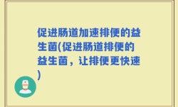 促进肠道加速排便的益生菌(促进肠道排便的益生菌，让排便更快速)