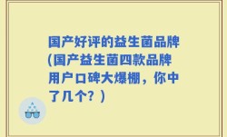 国产好评的益生菌品牌(国产益生菌四款品牌用户口碑大爆棚，你中了几个？)