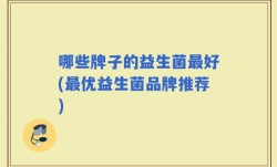 哪些牌子的益生菌最好(最优益生菌品牌推荐)