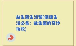 益生菌生活帮(健康生活必备：益生菌的奇妙功效)