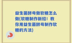 益生菌酵母做软糖怎么做(软糖制作新招！教你用益生菌酵母制作软糖的方法)