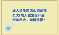 成人益生菌怎么相差那么大(成人益生菌产品相差巨大，如何选择？)