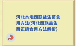 河北本地四联益生菌食用方法(河北四联益生菌正确食用方法解析)