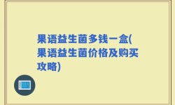 果语益生菌多钱一盒(果语益生菌价格及购买攻略)