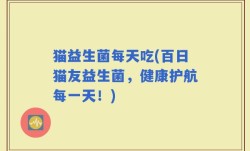 猫益生菌每天吃(百日猫友益生菌，健康护航每一天！)